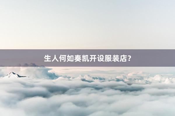 生人何如奏凯开设服装店？