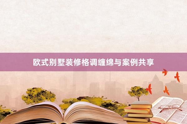 欧式别墅装修格调缠绵与案例共享