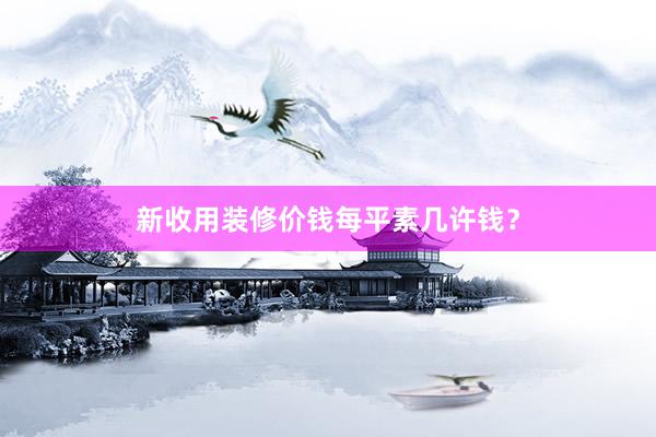 新收用装修价钱每平素几许钱？