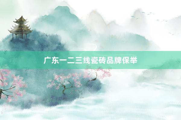 广东一二三线瓷砖品牌保举