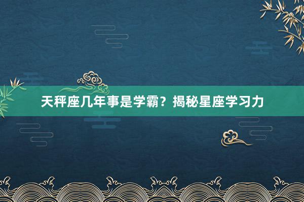 天秤座几年事是学霸？揭秘星座学习力