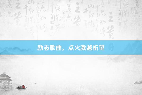 励志歌曲，点火激越祈望