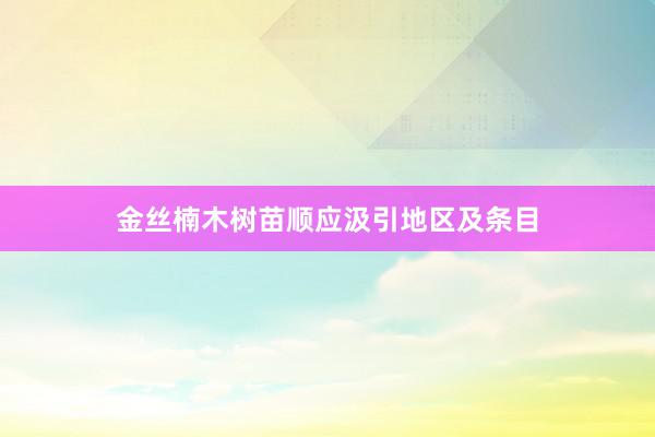 金丝楠木树苗顺应汲引地区及条目