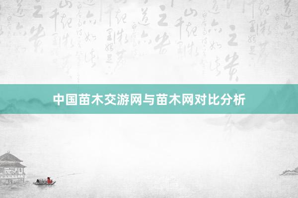 中国苗木交游网与苗木网对比分析