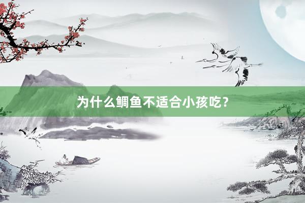 为什么鲷鱼不适合小孩吃？