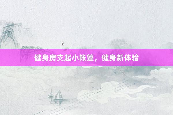 健身房支起小帐篷，健身新体验